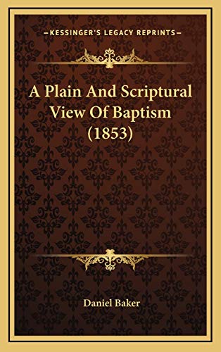 A Plain And Scriptural View Of Baptism (1853) (9781166499709) by Baker, Daniel