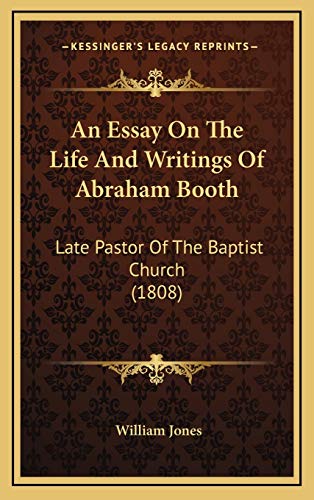 An Essay On The Life And Writings Of Abraham Booth: Late Pastor Of The Baptist Church (1808) (9781166503048) by Jones, William