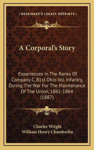 A Corporal's Story: Experiences In The Ranks Of Company C, 81st Ohio Vol. Infantry, During The War For The Maintenance Of The Union, 1861-1864 (1887) (9781166503925) by Wright, Charles