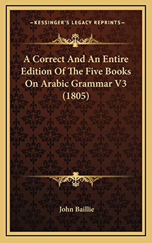 A Correct And An Entire Edition Of The Five Books On Arabic Grammar V3 (1805) (9781166505691) by Baillie, John