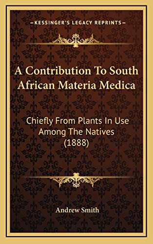 A Contribution To South African Materia Medica: Chiefly From Plants In Use Among The Natives (1888) (9781166506407) by Smith, Andrew