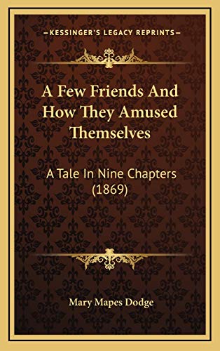 A Few Friends And How They Amused Themselves: A Tale In Nine Chapters (1869) (9781166508876) by Dodge, Mary Mapes
