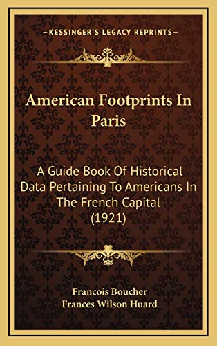 American Footprints In Paris: A Guide Book Of Historical Data Pertaining To Americans In The French Capital (1921) (9781166510213) by Boucher, Francois