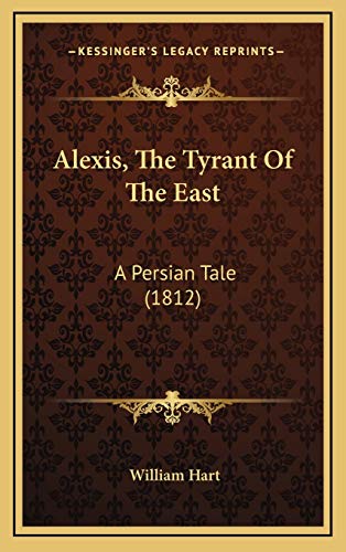 Alexis, The Tyrant Of The East: A Persian Tale (1812) (9781166511791) by Hart, William