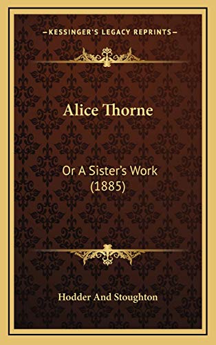 Alice Thorne: Or A Sisterâ€™s Work (1885) (9781166513627) by Hodder And Stoughton