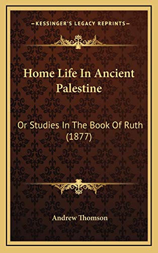 Home Life In Ancient Palestine: Or Studies In The Book Of Ruth (1877) (9781166516253) by Thomson, Andrew