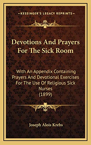 Stock image for Devotions and Prayers for the Sick Room: With an Appendix Containing Prayers and Devotional Exercises for the Use of Religious Sick Nurses (1899) for sale by THE SAINT BOOKSTORE