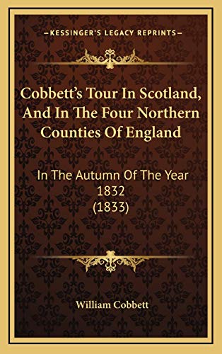 Cobbettâ€™s Tour In Scotland, And In The Four Northern Counties Of England: In The Autumn Of The Year 1832 (1833) (9781166521783) by Cobbett, William