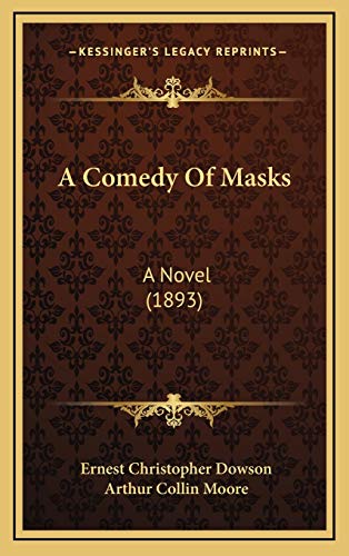 A Comedy Of Masks: A Novel (1893) (9781166527457) by Dowson, Ernest Christopher; Moore, Arthur Collin