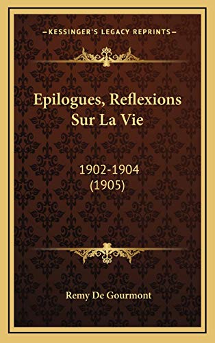 Epilogues, Reflexions Sur La Vie: 1902-1904 (1905) (French Edition) (9781166534158) by De Gourmont, Remy