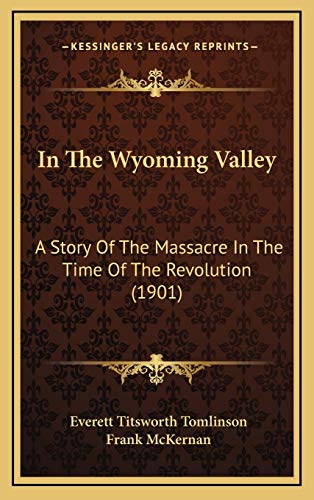 In The Wyoming Valley: A Story Of The Massacre In The Time Of The Revolution (1901) (9781166535315) by Tomlinson, Everett Titsworth