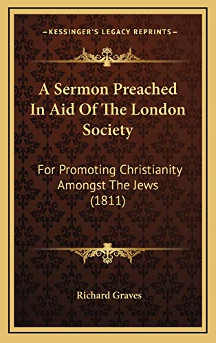 A Sermon Preached In Aid Of The London Society: For Promoting Christianity Amongst The Jews (1811) (9781166536510) by Graves, Richard