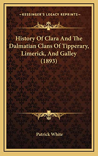 History Of Clara And The Dalmatian Clans Of Tipperary, Limerick, And Galley (1893) (9781166538989) by White, Patrick