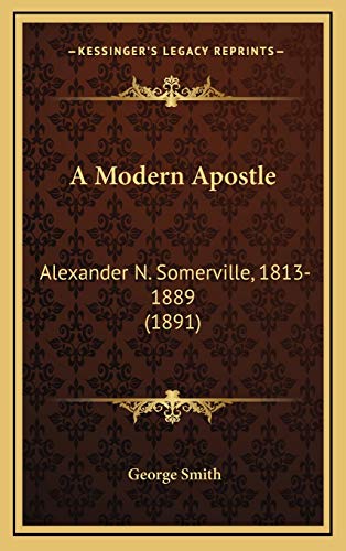 A Modern Apostle: Alexander N. Somerville, 1813-1889 (1891) (9781166539405) by Smith, George