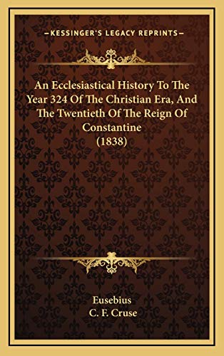 An Ecclesiastical History To The Year 324 Of The Christian Era, And The Twentieth Of The Reign Of Constantine (1838) (9781166540364) by Eusebius Of