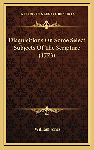 Disquisitions On Some Select Subjects Of The Scripture (1773) (9781166540913) by Jones, William