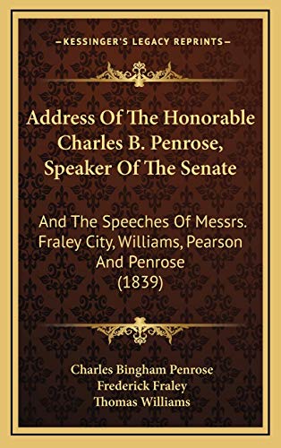 Address Of The Honorable Charles B. Penrose, Speaker Of The Senate: And The Speeches Of Messrs. Fraley City, Williams, Pearson And Penrose (1839) (9781166541392) by Penrose, Charles Bingham; Fraley, Frederick; Williams, Thomas