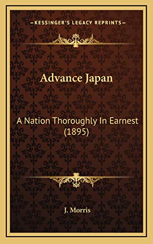 Advance Japan: A Nation Thoroughly In Earnest (1895) (9781166541972) by Morris, J.