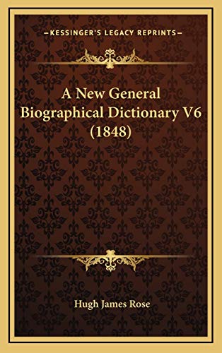 A New General Biographical Dictionary V6 (1848) (9781166544027) by Rose, Hugh James