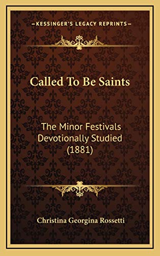 Called To Be Saints: The Minor Festivals Devotionally Studied (1881) (9781166544652) by Rossetti, Christina Georgina