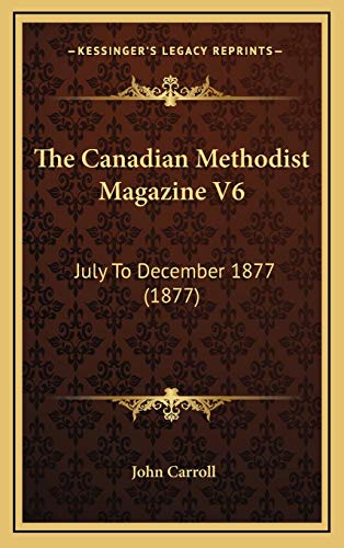 The Canadian Methodist Magazine V6: July To December 1877 (1877) (9781166545710) by Carroll, John