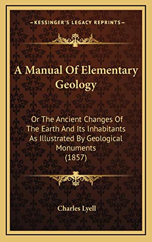 A Manual Of Elementary Geology: Or The Ancient Changes Of The Earth And Its Inhabitants As Illustrated By Geological Monuments (1857) (9781166547530) by Lyell, Sir Charles