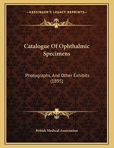 Catalogue Of Ophthalmic Specimens: Photographs, And Other Exhibits (1895) (9781166548902) by British Medical Association