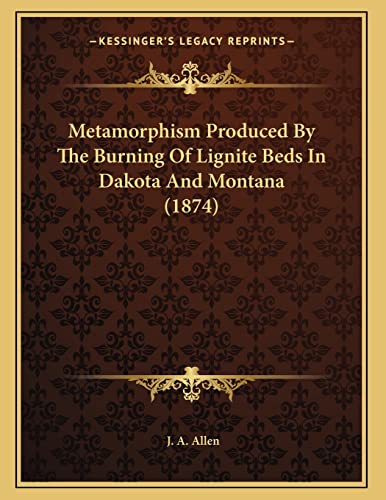 Metamorphism Produced By The Burning Of Lignite Beds In Dakota And Montana (1874) (9781166552596) by Allen, J. A.