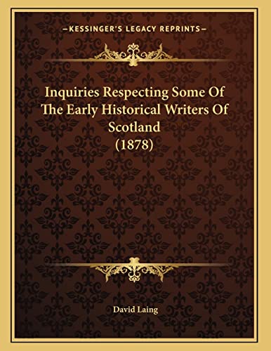 Inquiries Respecting Some Of The Early Historical Writers Of Scotland (1878) (9781166553180) by Laing, David