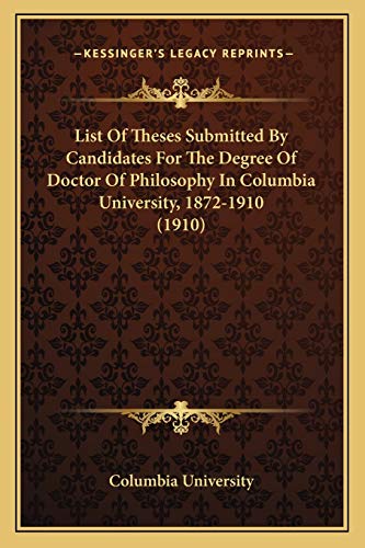 List Of Theses Submitted By Candidates For The Degree Of Doctor Of Philosophy In Columbia University, 1872-1910 (1910) (9781166562113) by Columbia University