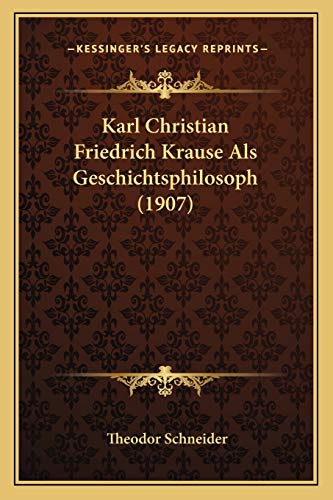 Karl Christian Friedrich Krause Als Geschichtsphilosoph (1907) (German Edition) (9781166564568) by Schneider, Theodor