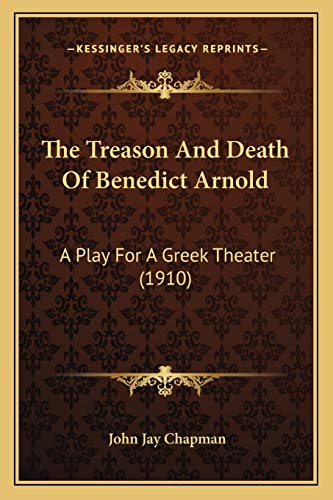 The Treason And Death Of Benedict Arnold: A Play For A Greek Theater (1910) (9781166566951) by Chapman, John Jay