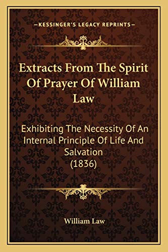 Extracts From The Spirit Of Prayer Of William Law: Exhibiting The Necessity Of An Internal Principle Of Life And Salvation (1836) (9781166570309) by Law, William