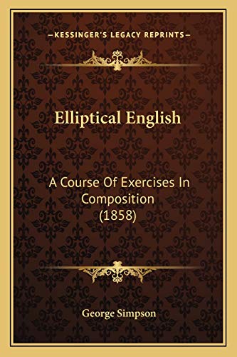 Elliptical English: A Course Of Exercises In Composition (1858) (9781166570767) by Simpson Sir, George