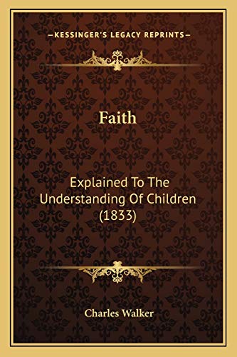 Faith: Explained To The Understanding Of Children (1833) (9781166571443) by Walker Cap, Charles