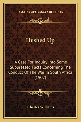 Hushed Up: A Case For Inquiry Into Some Suppressed Facts Concerning The Conduct Of The War In South Africa (1902) (9781166573379) by Williams PhD, Charles