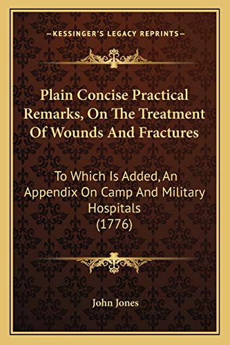 9781166576080: Plain Concise Practical Remarks, On The Treatment Of Wounds And Fractures: To Which Is Added, An Appendix On Camp And Military Hospitals (1776)