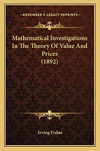Mathematical Investigations In The Theory Of Value And Prices (1892) (9781166577506) by Fisher, Irving