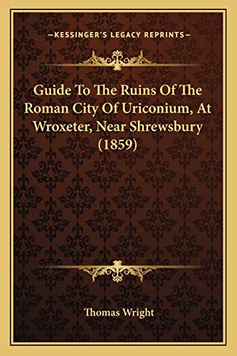 Guide To The Ruins Of The Roman City Of Uriconium, At Wroxeter, Near Shrewsbury (1859) (9781166579401) by Wright, Thomas