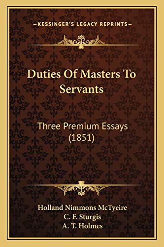 Duties Of Masters To Servants: Three Premium Essays (1851) (9781166582920) by McTyeire, Holland Nimmons; Sturgis, C F; Holmes, A T