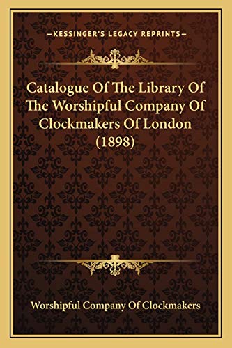 Catalogue Of The Library Of The Worshipful Company Of Clockmakers Of London (1898) (9781166593063) by Worshipful Company Of Clockmakers