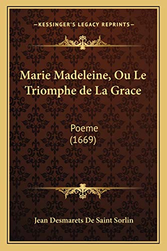 Marie Madeleine, Ou Le Triomphe de La Grace: Poeme (1669) (French Edition) (9781166595166) by De Saint Sorlin, Jean Desmarets