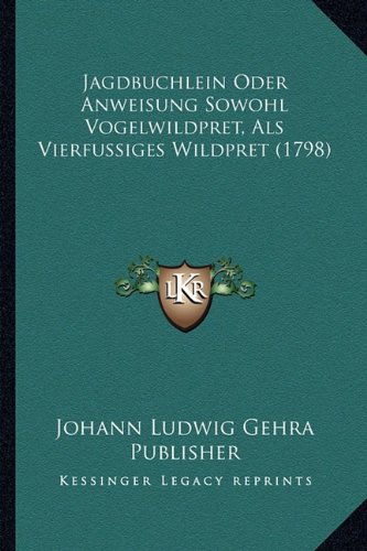 Jagdbuchlein Oder Anweisung Sowohl Vogelwildpret, Als Vierfussiges Wildpret - Johann Ludwig Gehra Publisher