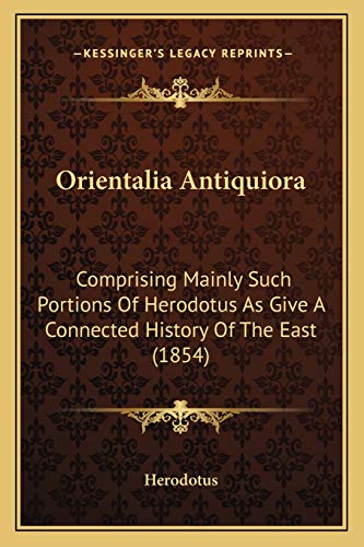 Orientalia Antiquiora: Comprising Mainly Such Portions Of Herodotus As Give A Connected History Of The East (1854) (9781166595531) by Herodotus