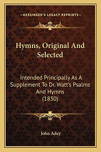 9781166597467: Hymns, Original And Selected: Intended Principally As A Supplement To Dr. Watt's Psalms And Hymns (1830)