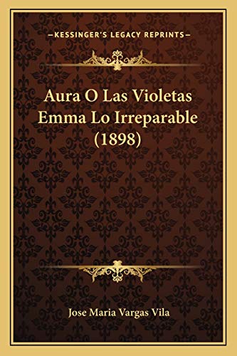 Aura O Las Violetas Emma Lo Irreparable (1898) (Spanish Edition) (9781166605445) by Vila, Jose Maria Vargas