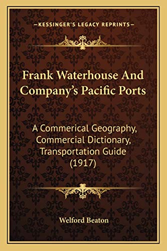 Stock image for Frank Waterhouse And Company's Pacific Ports: A Commerical Geography, Commercial Dictionary, Transportation Guide (1917) for sale by THE SAINT BOOKSTORE