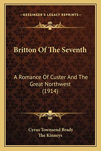 Britton Of The Seventh: A Romance Of Custer And The Great Northwest (1914) (9781166617349) by Brady, Cyrus Townsend