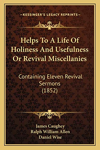Helps To A Life Of Holiness And Usefulness Or Revival Miscellanies: Containing Eleven Revival Sermons (1852) (9781166619459) by Caughey, James