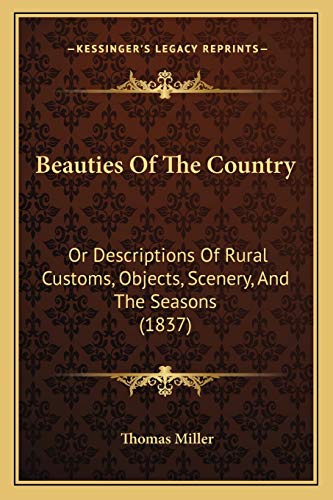 Beauties Of The Country: Or Descriptions Of Rural Customs, Objects, Scenery, And The Seasons (1837) (9781166619534) by Miller, Thomas